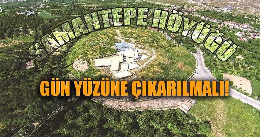 SAMANTEPE HÖYÜĞÜ GÜN YÜZÜNE ÇIKARILMALI!